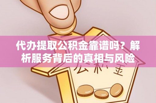 黄山代办提取公积金靠谱吗？解析服务背后的真相与风险