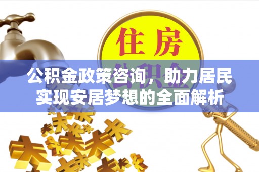 黄山公积金政策咨询，助力居民实现安居梦想的全面解析