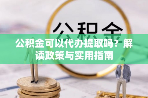 黄山公积金可以代办提取吗？解读政策与实用指南