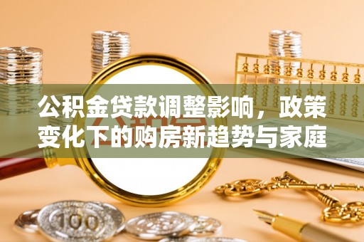 黄山公积金贷款调整影响，政策变化下的购房新趋势与家庭财务规划