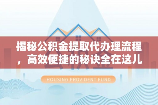 黄山揭秘公积金提取代办理流程，高效便捷的秘诀全在这儿