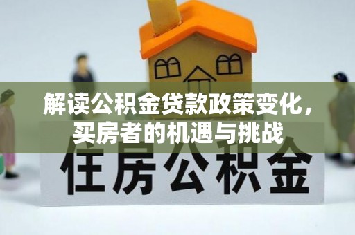 黄山解读公积金贷款政策变化，买房者的机遇与挑战