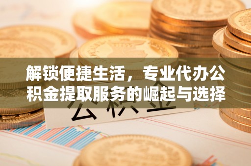 黄山解锁便捷生活，专业代办公积金提取服务的崛起与选择