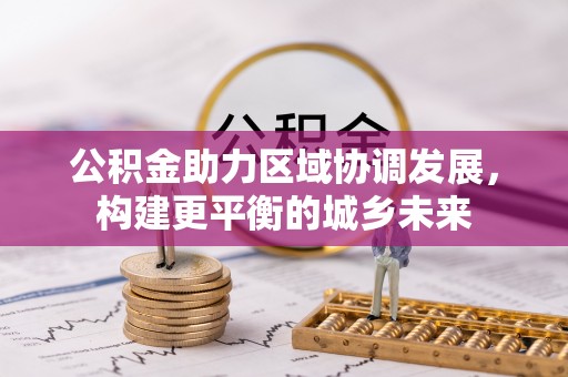 黄山公积金助力区域协调发展，构建更平衡的城乡未来