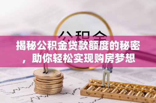 黄山揭秘公积金贷款额度的秘密，助你轻松实现购房梦想
