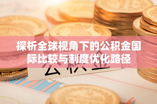 黄山探析全球视角下的公积金国际比较与制度优化路径