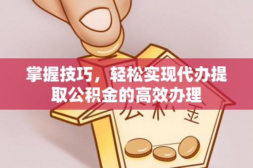黄山掌握技巧，轻松实现代办提取公积金的高效办理