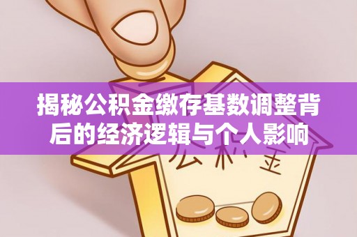 黄山揭秘公积金缴存基数调整背后的经济逻辑与个人影响