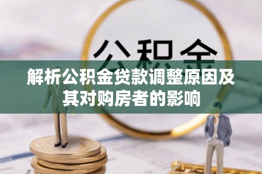 黄山解析公积金贷款调整原因及其对购房者的影响