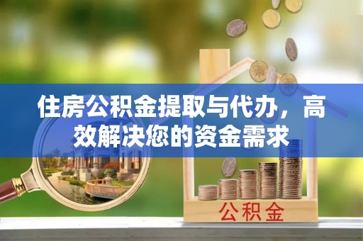 黄山住房公积金提取与代办，高效解决您的资金需求